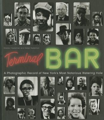 Terminal Bar: A Photographic Record of New Yorks Most Notorious Watering Hole - Nadelman, Stefan, and Nadelman, Sheldon