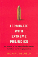 Terminate with Extreme Prejudice: An Expose of the Assassination Game, Its Hired Killers and Their Paymasters - Belfield, Richard