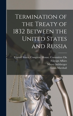 Termination of the Treaty of 1832 Between the United States and Russia - United States Congress House Commi (Creator), and Marshall, Louis, and Sulzberger, Mayer