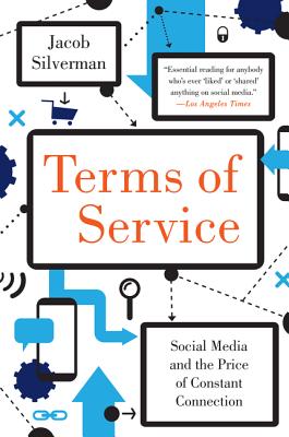 Terms of Service: Social Media and the Price of Constant Connection - Silverman, Jacob
