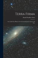 Terra Firma: The Earth not a Planet, Proved From Scripture, Reason and Fact