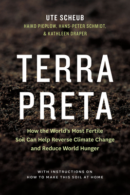 Terra Preta: How the World's Most Fertile Soil Can Help Reverse Climate Change and Reduce World Hunger - Scheub, Ute, and Pieplow, Haiko, and Schmidt, Hans-Peter