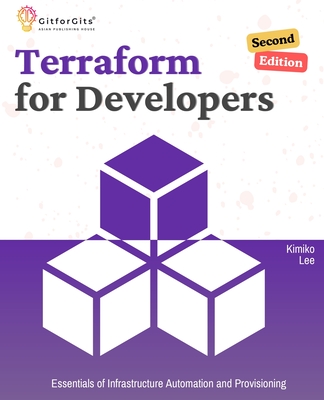 Terraform for Developers, Second Edition: Essentials of Infrastructure Automation and Provisioning - Lee, Kimiko