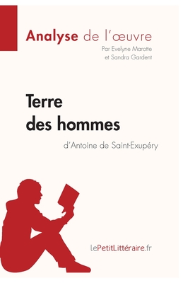 Terre des hommes d'Antoine de Saint-Exup?ry (Analyse de l'oeuvre): Analyse compl?te et r?sum? d?taill? de l'oeuvre - Lepetitlitteraire, and Evelyne Marotte, and Sandra Gardent