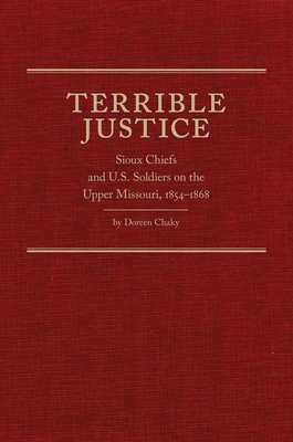 Terrible Justice: Sioux Chiefs and U.S. Soldiers on the Upper Missouri, 1854-1868 - Chaky, Doreen