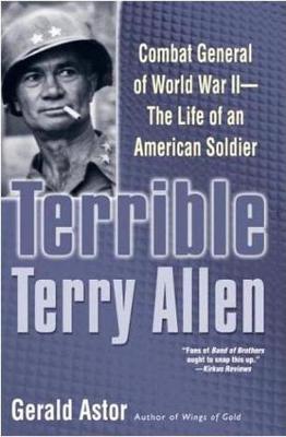Terrible Terry Allen: Combat General of World War II - The Life of an American Soldier - Astor, Gerald