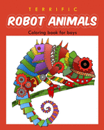 Terrific Robot Animal Coloring Book for Boys: ROBOT COLORING BOOK For Boys and Kids Coloring Books Ages 4-8, 9-12 Boys, Girls, and Everyone