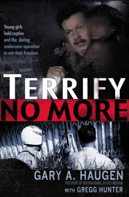 Terrify No More: Young Girls Held Captive and the Daring Undercover Operation to Win Their Freedom - Haugen, Gary A, and Thomas Nelson Publishers, and Hunter, Gregg