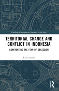 Territorial Change and Conflict in Indonesia: Confronting the Fear of Secession