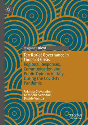 Territorial Governance in Times of Crisis: Regional Responses, Communication and Public Opinion in Italy During the Covid-19 Pandemic - Giovannini, Arianna, and Seddone, Antonella, and Vampa, Davide