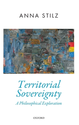 Territorial Sovereignty: A Philosophical Exploration - Stilz, Anna