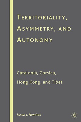 Territoriality, Asymmetry, and Autonomy: Catalonia, Corsica, Hong Kong, and Tibet - Henders, S