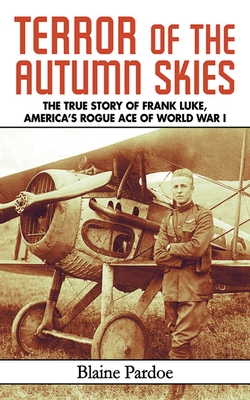 Terror of the Autumn Skies: The True Story of Frank Luke, America's Rogue Ace of World War I - Pardoe, Blaine