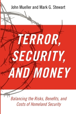 Terror, Security, and Money: Balancing the Risks, Benefits, and Costs of Homeland Security - Mueller, John, and Stewart, Mark