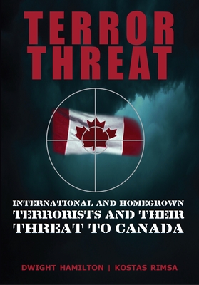 Terror Threat: International and Homegrown Terrorists and Their Threat to Canada - Hamilton, Dwight, and Rimsa, Kostas