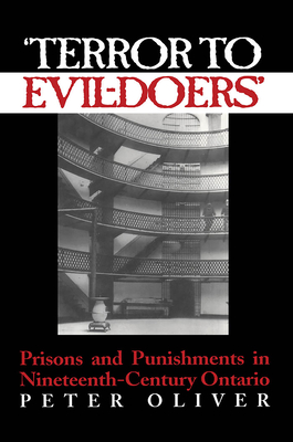 'Terror to Evil-Doers': Prisons and Punishments in Nineteenth-Century Ontario - Oliver, Peter