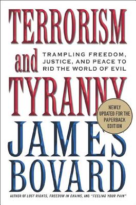 Terrorism and Tyranny: Trampling Freedom, Justice, and Peace to Rid the World of Evil - Bovard, James