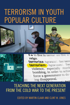 Terrorism in Youth Popular Culture: Teaching the Next Generation from the Cold War to the Present - Claar, Martin (Contributions by), and Jones, Clint W (Contributions by), and aliskan, Esra Merve (Contributions by)