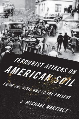 Terrorist Attacks on American Soil: From the Civil War Era to the Present - Martinez, J Michael