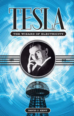 Tesla: The Wizard of Electricity - Kent, David J