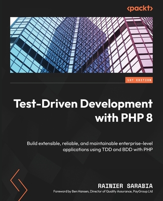 Test-Driven Development with PHP 8: Build extensible, reliable, and maintainable enterprise-level applications using TDD and BDD with PHP - Sarabia, Rainier, and Hansen, Ben