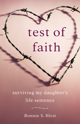 Test of Faith: Surviving My Daughter's Life Sentence - Hirst, Bonnie S