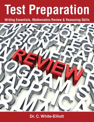 Test Preparation: Writing Essentials, Mathematics Review & Reasoning Skills - White-Elliott, C, Dr.