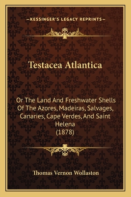 Testacea Atlantica: Or The Land And Freshwater Shells Of The Azores, Madeiras, Salvages, Canaries, Cape Verdes, And Saint Helena (1878) - Wollaston, Thomas Vernon