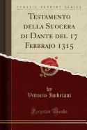 Testamento Della Suocera Di Dante del 17 Febbrajo 1315 (Classic Reprint)