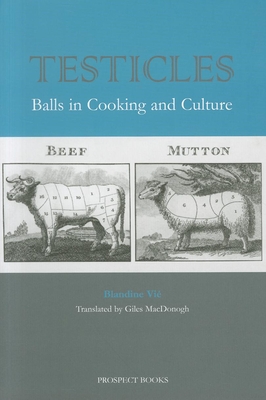 Testicles: Balls in Cooking and Culture - Vie, Blandine, and MacDonogh, Giles (Translated by)