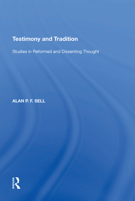 Testimony and Tradition: Studies in Reformed and Dissenting Thought - Sell, Alan P.F.