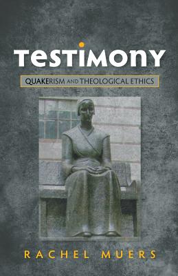 Testimony: Quakerism and Theological Ethics - Muers, Rachel