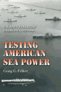 Testing American Sea Power: U.S. Navy Strategic Exercises, 1923-1940 Volume 107