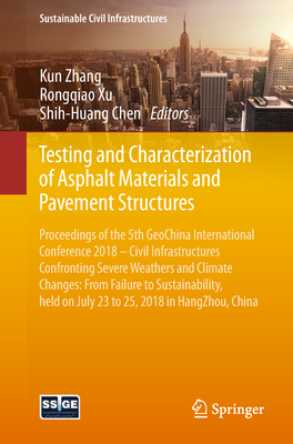 Testing and Characterization of Asphalt Materials and Pavement Structures: Proceedings of the 5th Geochina International Conference 2018 - Civil Infrastructures Confronting Severe Weathers and Climate Changes: From Failure to Sustainability, Held on... - Zhang, Kun (Editor), and Xu, Rongqiao (Editor), and Chen, Shih-Huang (Editor)