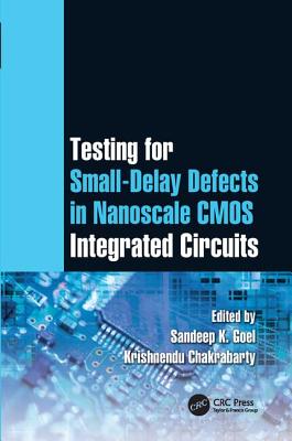 Testing for Small-Delay Defects in Nanoscale CMOS Integrated Circuits - Goel, Sandeep K. (Editor), and Chakrabarty, Krishnendu (Editor)