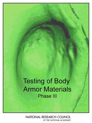 Testing of Body Armor Materials: Phase III - Committee on Testing of Body Armor Materials for Use by the U.S. Army--Phase III, and Board on Army Science and Technology...