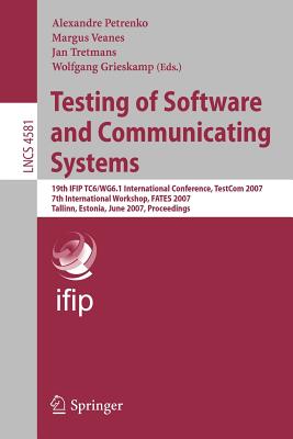 Testing of Software and Communicating Systems: 19th IFIP TC6/WG6.1 International Conference, TestCom 2007 7th International Workshop, FATES 2007 Tallin, Estonia, June 26-29, 2007 Proceedings - Veanes, Margus (Editor), and Tretmans, Jan (Editor), and Grieskamp, Wolfgang (Editor)