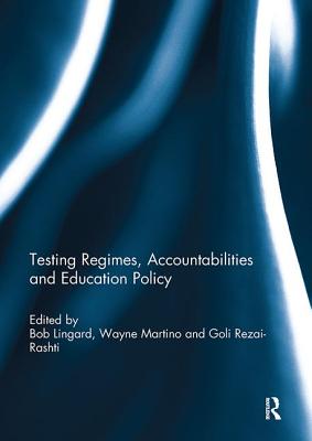 Testing Regimes, Accountabilities and Education Policy - Lingard, Bob (Editor), and Martino, Wayne (Editor), and Rezai-Rashti, Goli (Editor)