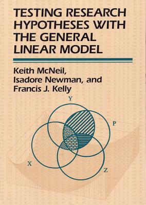 Testing Research Hypotheses with the General Linear Model - McNeil, Keith, PhD, and Newman, Isadore, and Kelly, Francis J