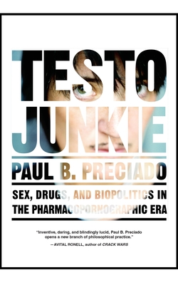 Testo Junkie: Sex, Drugs, and Biopolitics in the Pharmacopornographic Era - Preciado, Paul B, and Benderson, Bruce (Translated by)