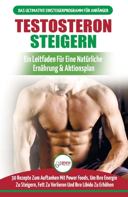 Testosteron Steigern: Der Ultimative Leitfaden Und Aktionsplan Fr Anfnger - 30 Natrliche Kraftfutter Zur Steigerung Ihres Testosteronspiegels (Bcher In Deutsch / Testosterone Diet German Book) - Masterson, Freddie, and Publishing, Hmw, and M, Anne (Translated by)