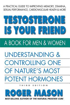 Testosterone Is Your Friend, Third Edition: Understanding & Controlling One of Nature's Most Potent Hormones - Mason, Roger