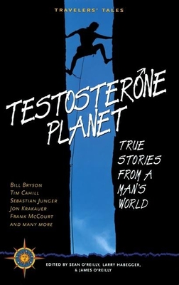 Testosterone Planet: True Stories from a Man's World - O'Reilly, Sean (Editor), and Habegger, Larry (Editor), and O'Reilly, James (Editor)