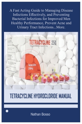 Tetracycline Hydrocloride Manual: A Fast Acting Guide to Managing Disease Infections Effectively, and Preventing Bacterial Infections for Improved Men Healthy Performance, Prevent Acne and Urinary Tract Infections...More. - Bosso, Nathan