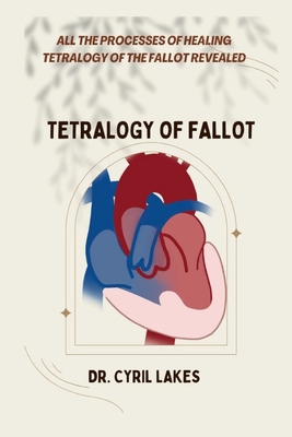 Tetralogy of Fallot: All the Processes of Healing Tetralogy of the Fallot Revealed - Lakes, Cyril, Dr.