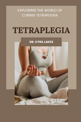 Tetraplegia: Exploring the World of Curing Tetraplegia - Lakes, Cyril, Dr.