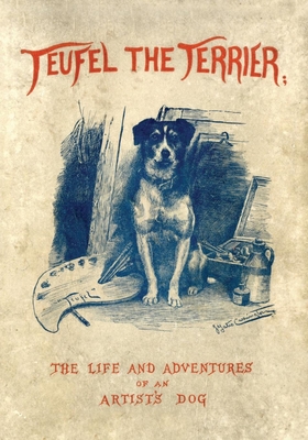 Teufel the Terrier; Or the Life and Adventures of an Artist's Dog - Morley, Charles, and Carrington, J Yates