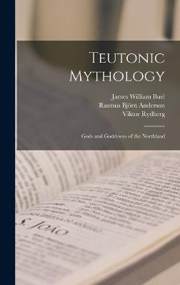 Teutonic Mythology: Gods and Goddesses of the Northland - Anderson, Rasmus Bjrn, and Rydberg, Viktor, and Buel, James William