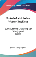 Teutsch-Lateinisches Worter-Buchlein: Zum Nutz Und Ergotzung Der Schuljugend (1695)