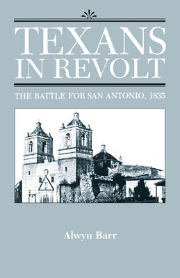 Texans in Revolt: The Battle for San Antonio, 1835 - Barr, Alwyn, Dr., PH.D